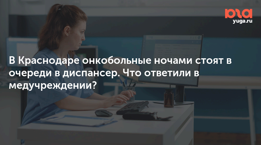 В Краснодаре онкобольные ночами стоят в очереди в диспансер. Что ответили в медучреждении?