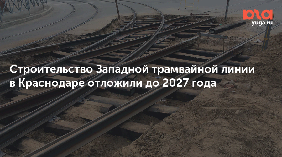 Строительство Западной трамвайной линии в Краснодаре отложили до 2027 года