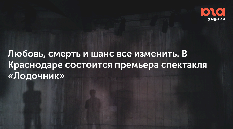 Любовь, смерть и шанс все изменить. В Краснодаре состоится премьера спектакля «Лодочник»