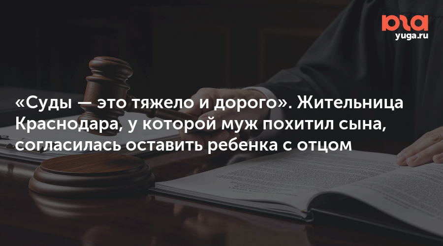 «Суды — это тяжело и дорого». Жительница Краснодара, у которой муж похитил сына, согласилась оставить ребенка с отцом