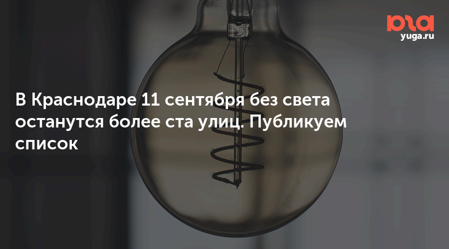 В Краснодаре 11 сентября без света останутся более ста улиц. Публикуем список