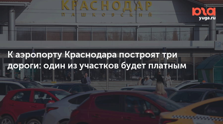 К аэропорту Краснодара построят три дороги: один из участков будет платным