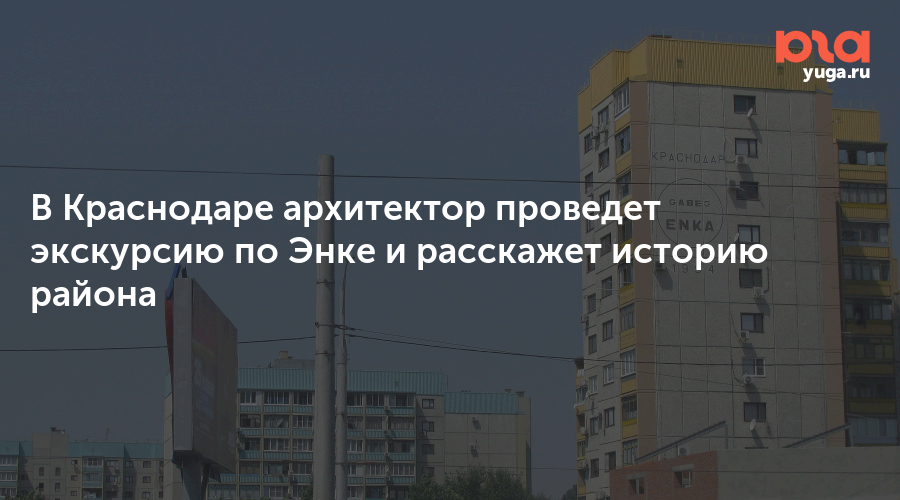 В Краснодаре архитектор проведет экскурсию по Энке и расскажет историю района