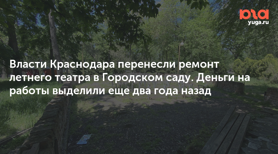 Власти Краснодара перенесли ремонт летнего театра в Городском саду. Деньги на работы выделили еще два года назад