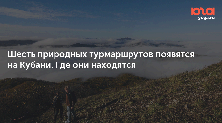 Шесть природных турмаршрутов появятся на Кубани. Где они находятся