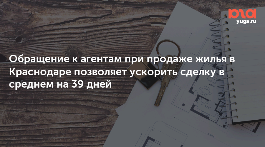 Обращение к агентам при продаже жилья в Краснодаре позволяет ускорить сделку в среднем на 39 дней