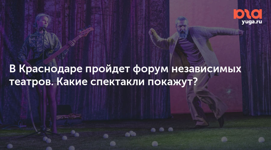 В Краснодаре пройдет форум независимых театров. Какие спектакли покажут?