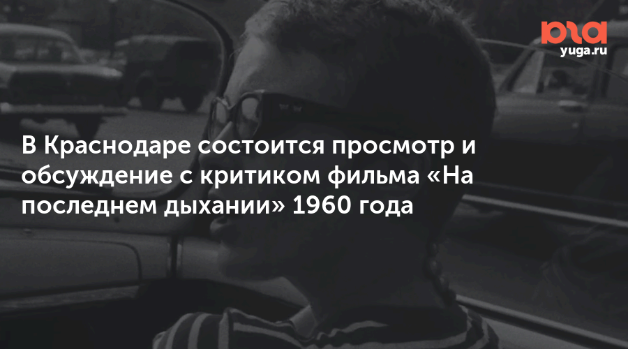 В Краснодаре состоится просмотр и обсуждение с критиком фильма «На последнем дыхании» 1960 года