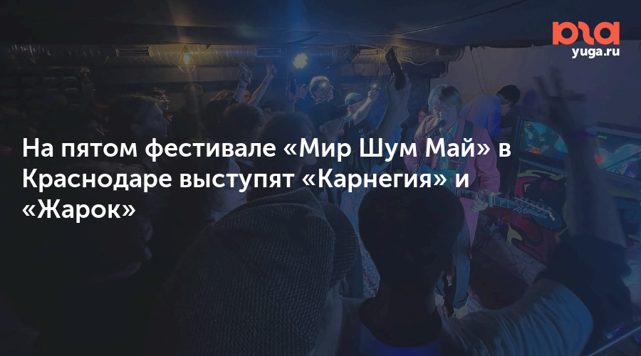 На пятом фестивале «Мир Шум Май» в Краснодаре выступят «Карнегия» и «Жарок»