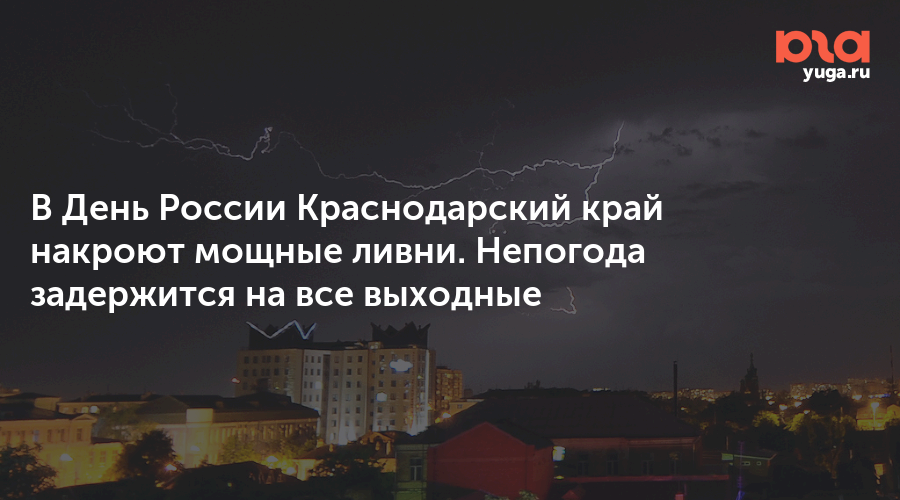В День России Краснодарский край накроют мощные ливни. Непогода задержится на все выходные