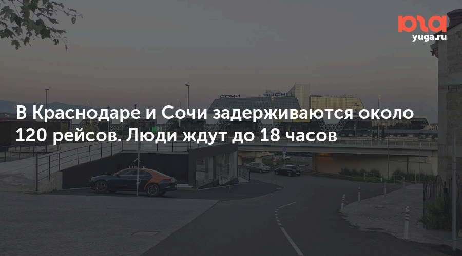 В Краснодаре и Сочи задерживаются около 120 рейсов. Люди ждут до 18 часов