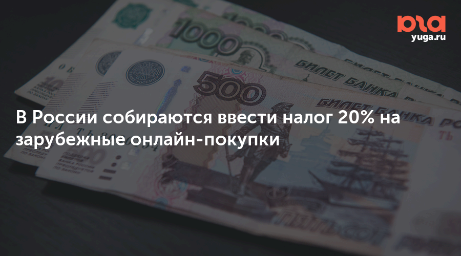 В России собираются ввести налог 20% на зарубежные онлайн-покупки