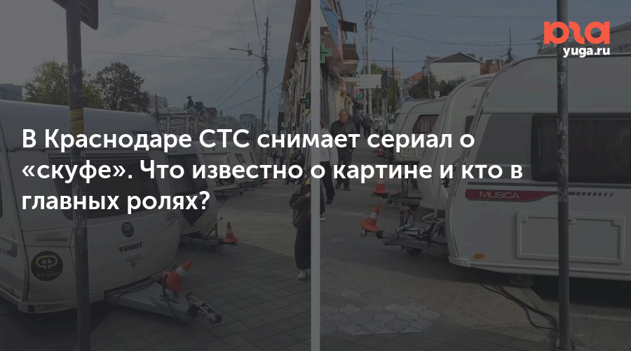 В Краснодаре СТС снимает сериал о «скуфе». Что известно о картине и кто в главных ролях?