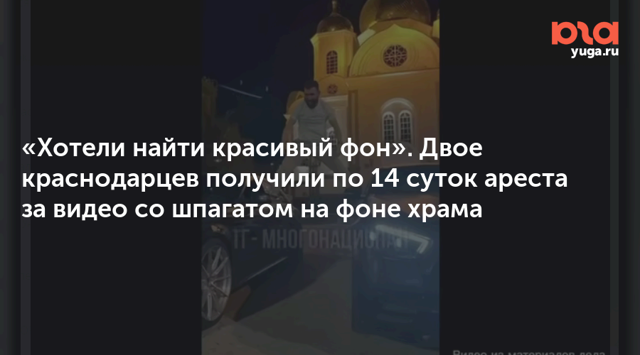 «Хотели найти красивый фон». Двое краснодарцев получили по 14 суток ареста за видео со шпагатом на фоне храма