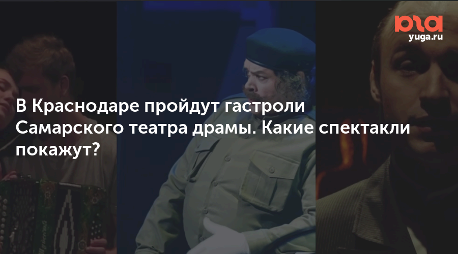 В Краснодаре пройдут гастроли Самарского театра драмы. Какие спектакли покажут?