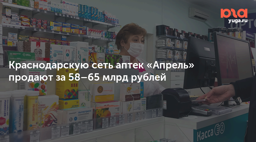 Краснодарскую сеть аптек «Апрель» продают за 58–65 млрд рублей