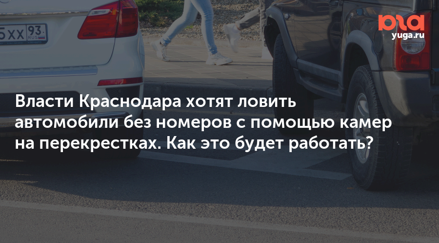 Власти Краснодара хотят ловить автомобили без номеров с помощью камер на перекрестках. Как это будет работать?