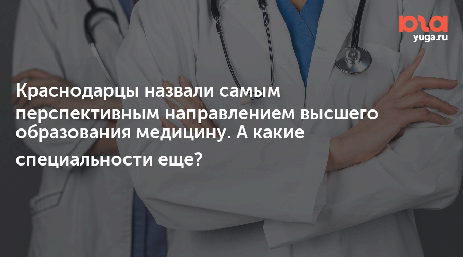 Краснодарцы назвали самым перспективным направлением высшего образования медицину. А какие специальности еще?