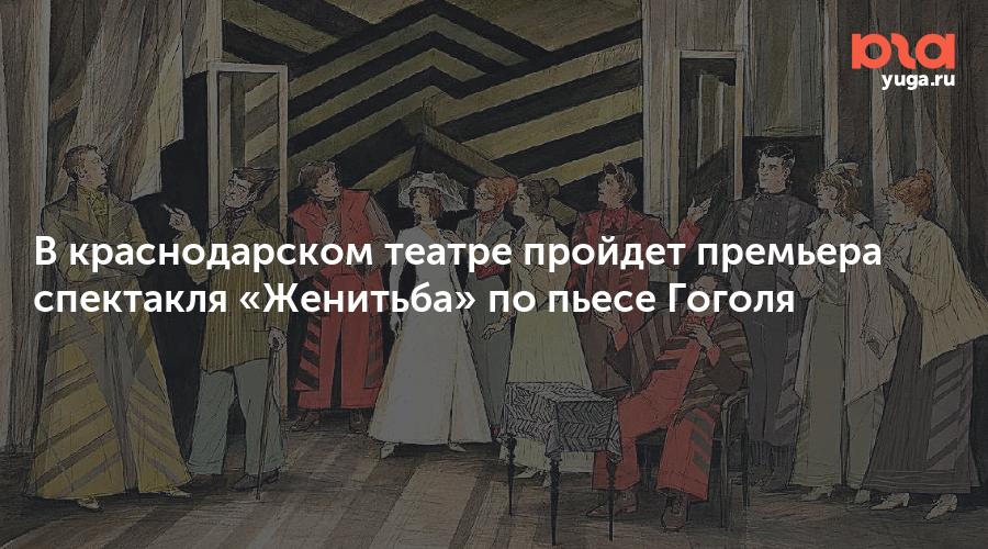 В краснодарском театре пройдет премьера спектакля «Женитьба» по пьесе Гоголя