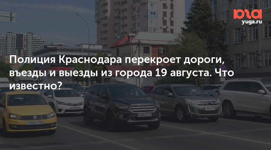 Полиция Краснодара перекроет дороги, въезды и выезды из города 19 августа. Что известно?
