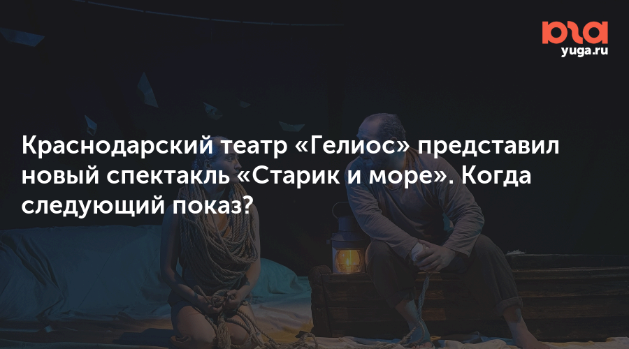 Краснодарский театр «Гелиос» представил новый спектакль «Старик и море». Когда следующий показ?
