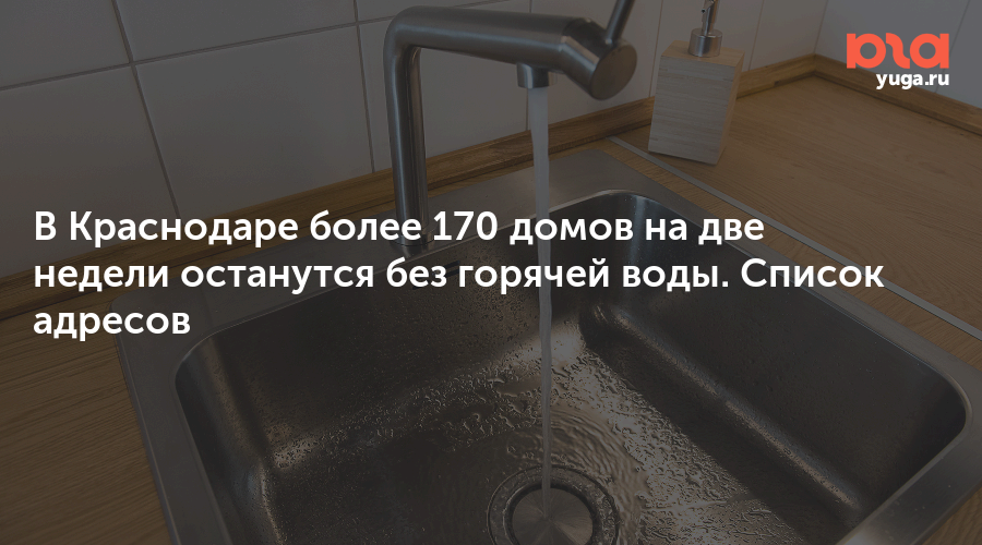 В Краснодаре более 170 домов на две недели останутся без горячей воды. Список адресов