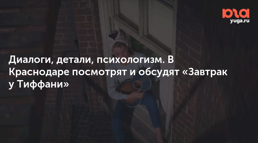 Диалоги, детали, психологизм. В Краснодаре посмотрят и обсудят «Завтрак у Тиффани»