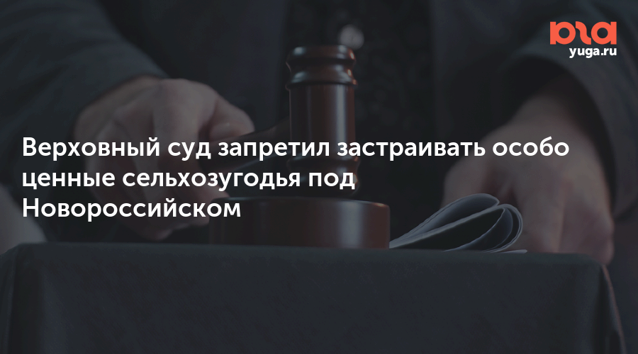 Верховный суд запретил застраивать особо ценные сельхозугодья под Новороссийском