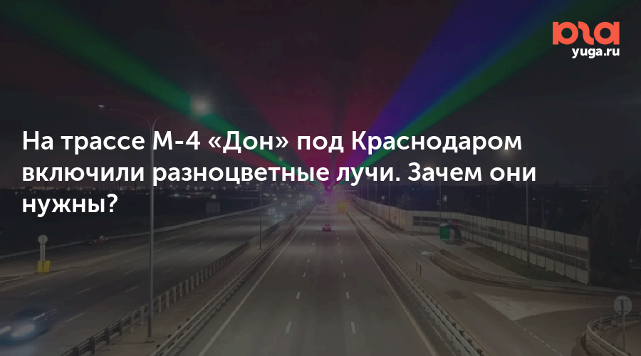 На трассе М-4 «Дон» под Краснодаром включили разноцветные лучи. Зачем они нужны?
