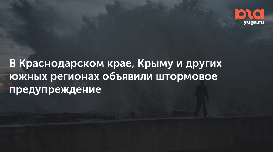 В Краснодарском крае, Крыму и других южных регионах объявили штормовое предупреждение