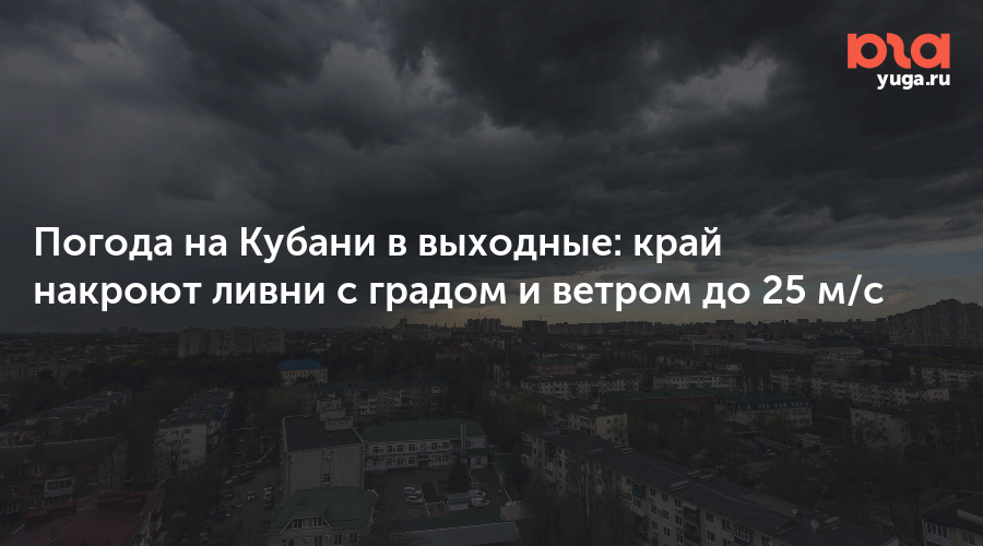 Погода на Кубани в выходные: край накроют ливни с градом и ветром до 25 м/с