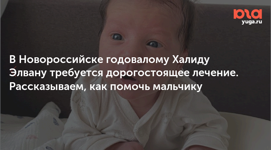 В Новороссийске годовалому Халиду Элвану требуется дорогостоящее лечение. Рассказываем, как помочь мальчику