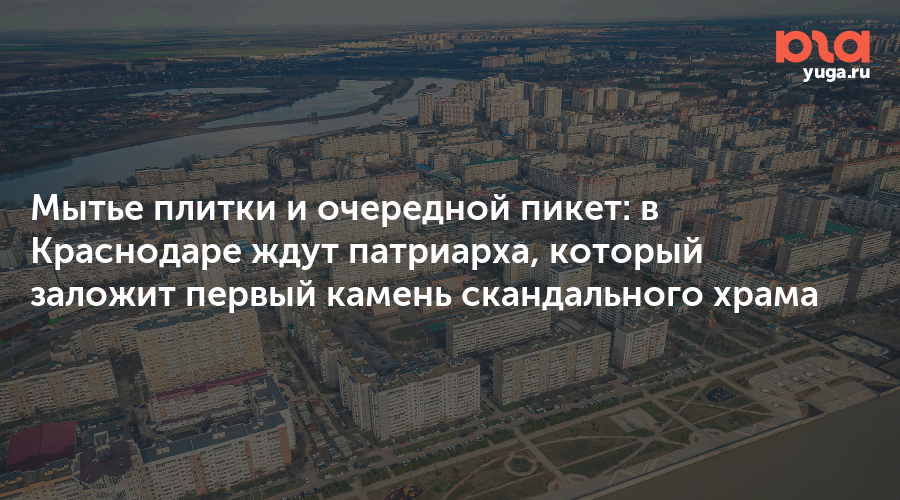 Мытье плитки и очередной пикет: в Краснодаре ждут патриарха, который заложит первый камень скандального храма