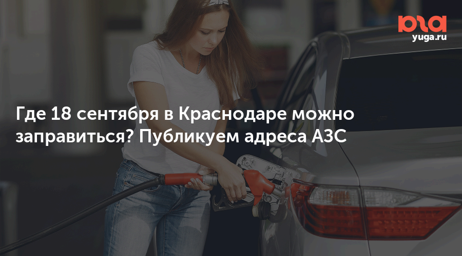 Где 18 сентября в Краснодаре можно заправиться? Публикуем адреса АЗС