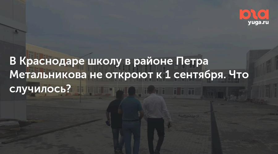 В Краснодаре школу в районе Петра Метальникова не откроют к 1 сентября. Что случилось?