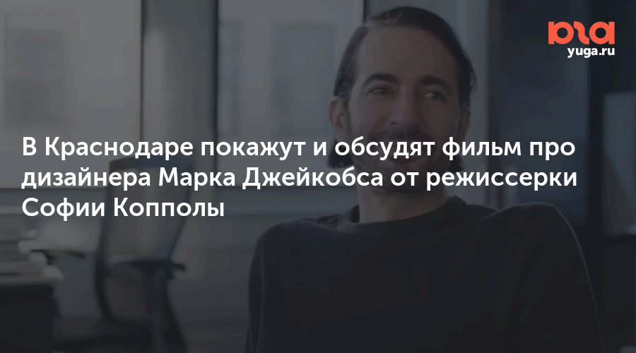 В Краснодаре покажут и обсудят фильм про дизайнера Марка Джейкобса от режиссерки Софии Копполы