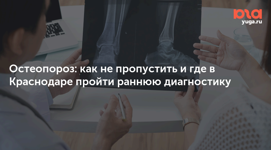 Остеопороз: как не пропустить и где в Краснодаре пройти раннюю диагностику