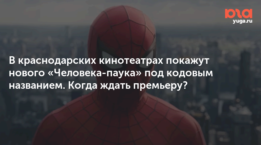 В краснодарских кинотеатрах покажут нового «Человека-паука» под кодовым названием. Когда ждать премьеру?