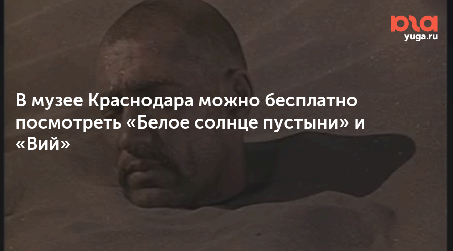 В музее Краснодара можно бесплатно посмотреть «Белое солнце пустыни» и «Вий»