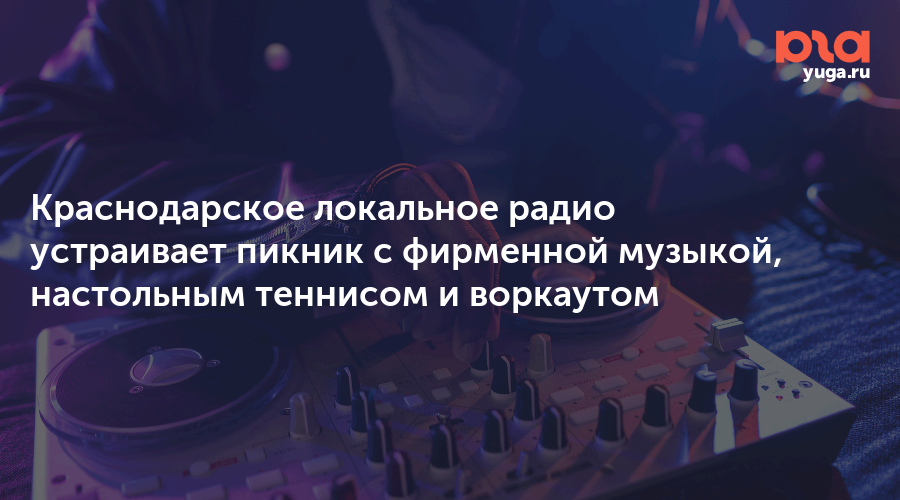 Краснодарское локальное радио устраивает пикник с фирменной музыкой, настольным теннисом и воркаутом