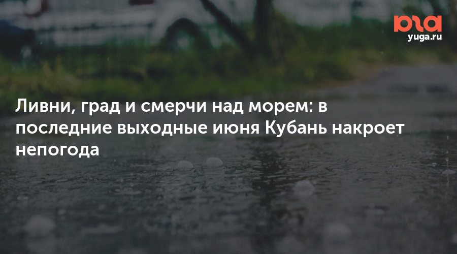 Ливни, град и смерчи над морем: в последние выходные июня Кубань накроет непогода