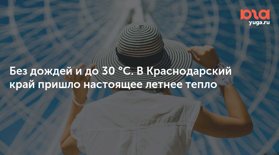 Без дождей и до 30 °С. В Краснодарский край пришло настоящее летнее тепло