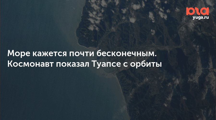Море кажется почти бесконечным. Космонавт показал Туапсе с орбиты