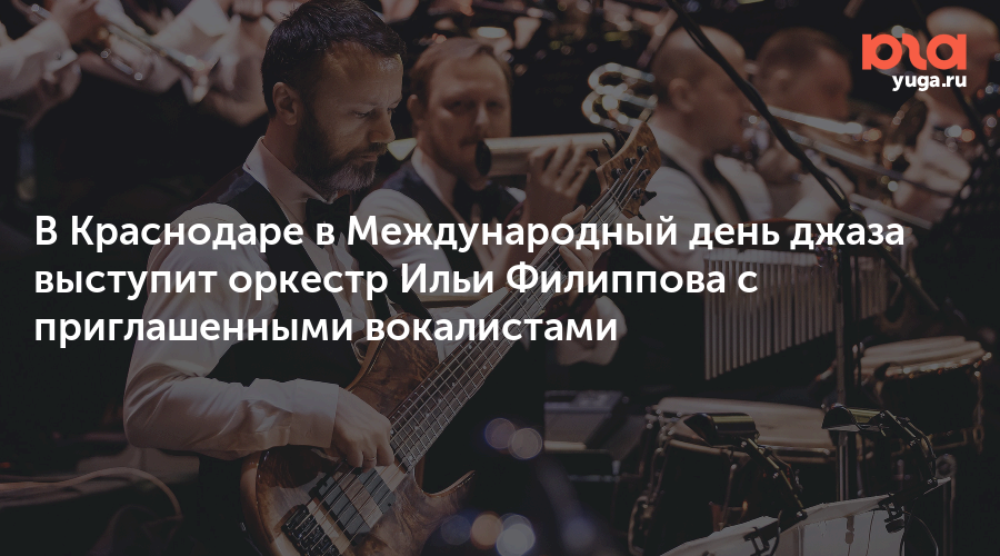 В Краснодаре в Международный день джаза выступит оркестр Ильи Филиппова с приглашенными вокалистами