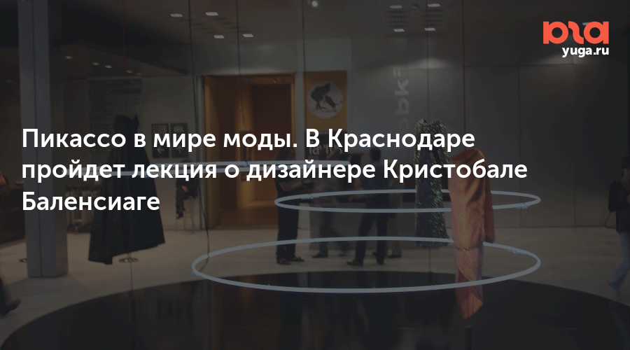 Пикассо в мире моды. В Краснодаре пройдет лекция о дизайнере Кристобале Баленсиаге