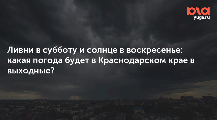 Ливни в субботу и солнце в воскресенье: какая погода будет в Краснодарском крае в выходные?