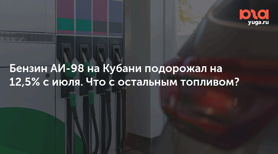 Бензин АИ-98 на Кубани подорожал на 12,5% с июля. Что с остальным топливом?