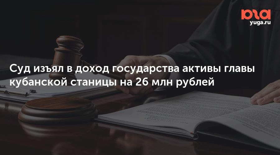 Суд изъял в доход государства активы главы кубанской станицы на 26 млн рублей