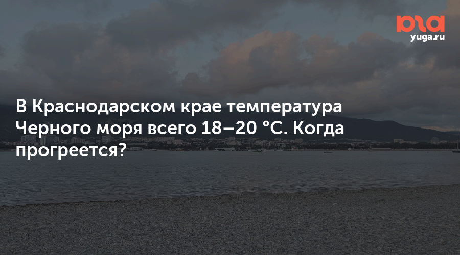 В Краснодарском крае температура Черного моря всего 18–20 °C. Когда прогреется?