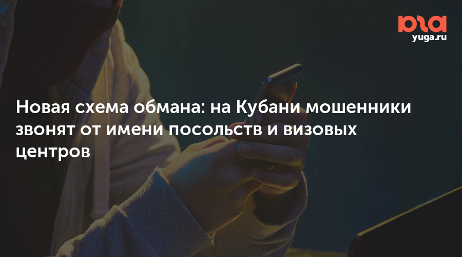 Новая схема обмана: на Кубани мошенники звонят от имени посольств и визовых центров